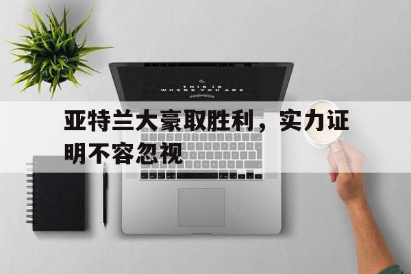 乐鱼体育链接-包含亚特兰大豪取胜利，实力证明不容忽视的词条